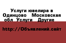 Услуги ювелира в Одинцово - Московская обл. Услуги » Другие   